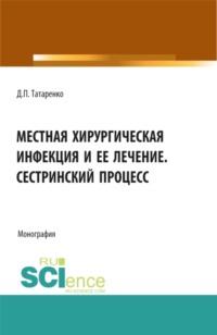 Местная хирургическая инфекция и её лечение. Сестринский процесс. (Аспирантура, Бакалавриат, Специалитет). Монография. - Дмитрий Татаренко