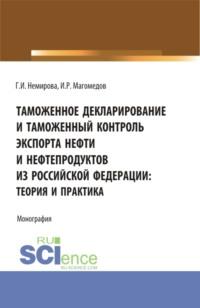 Таможенное декларирование и таможенный контроль экспорта нефти и нефтепродуктов из Российской Федерации: теория и практика. (Аспирантура, Бакалавриат, Магистратура). Монография., audiobook Гульзиды Иксановны Немировой. ISDN67962362