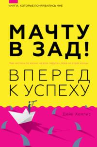 Мачту в зад! Вперёд к успеху. Как нестись по жизни на всех парусах, пока не отдал концы, audiobook Дейва Холлис. ISDN67963490