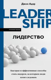 Лидерство. Быстрые и эффективные способы стать лидером, за которым люди хотят следовать, audiobook Джона Адэра. ISDN67966146