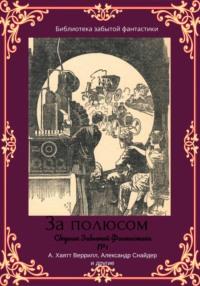 Сборник забытой фантастики №1. За полюсом - Альфеус Веррилл