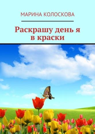 Раскрашу день я в краски, аудиокнига Марины Колосковой. ISDN67971291