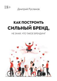 Как построить сильный бренд, не зная, что такое брендинг, książka audio Дмитрия Валерьевича Русланова. ISDN67971347
