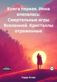 Инна вляпалась I. Кристаллы отраженные. Смертельные игры Вселенной., аудиокнига Аглаи Годар. ISDN67971666