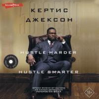 50 Cent: Hustle Harder, Hustle Smarter. Уроки жизни от одного из самых успешных рэперов XXI века, аудиокнига Кертиса Джексона. ISDN67972049