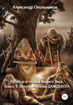 Ратибор и сказки Вещего Леса. Книга 1. Золотые яблоки Даждьбога, аудиокнига Александра Михайловича Окольникова. ISDN67972244