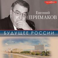 Будущее России, audiobook Евгения Примакова. ISDN67973825