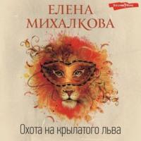 Охота на крылатого льва, książka audio Елены Михалковой. ISDN67973828