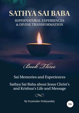 Sathya Sai Baba. Supernatural Experiences and Divine Transformation. Book Three - Svyatoslav Dubyanskiy