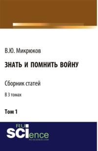 Знать и помнить войну. Том 1. (Бакалавриат, Магистратура). Сборник статей., аудиокнига Василия Юрьевича Микрюкова. ISDN67978125