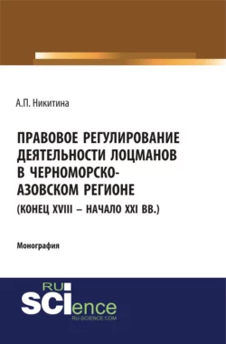 Правовое регулирование деятельности лоцманов в Черноморско-Азовском регионе (конец XVIII – начало XXI вв.). (Аспирантура, Бакалавриат, Специалитет). Монография. - Алина Никитина