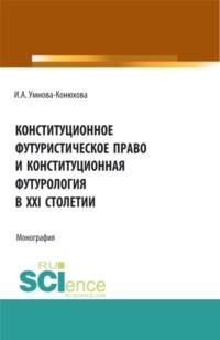 Конституционное футуристическое право и конституционная футурология в XXI столетии. (Аспирантура, Бакалавриат, Магистратура). Монография. - Ирина Конюхова