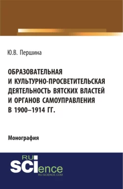 Образовательная и культурно-просветительская деятельность вятских властей и органов самоуправления в 1900–1914 гг. (Бакалавриат, Магистратура). Монография. - Юлия Першина