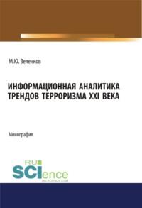 Информационная аналитика трендов терроризма XXI века. (Аспирантура, Бакалавриат, Магистратура, Специалитет). Монография. - Михаил Зеленков