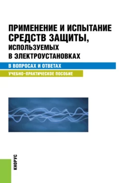 Применение и испытание средств защиты, используемых в электроустановках в вопросах и ответах. (Бакалавриат, Специалитет). Учебно-практическое пособие. - Светлана Бодрухина