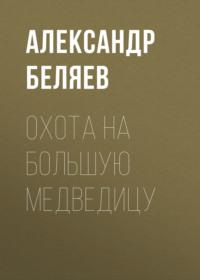 Охота на Большую Медведицу, audiobook Александра Беляева. ISDN67983587
