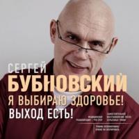 Я выбираю здоровье! Выход есть!, audiobook Сергея Бубновского. ISDN67983759