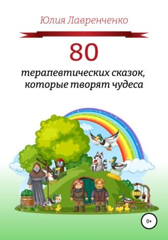 80 терапевтических сказок, которые творят чудеса, аудиокнига Юлии Лавренченко. ISDN67983965