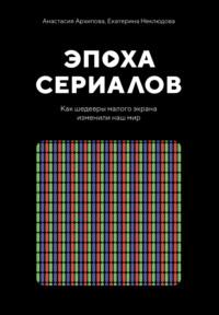 Эпоха сериалов. Как шедевры малого экрана изменили наш мир - Екатерина Неклюдова