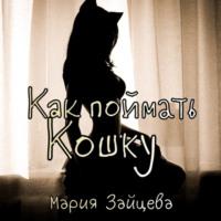Как поймать кошку, książka audio Марии Зайцевой. ISDN67988267
