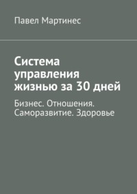 Система управления жизнью за 30 дней. Бизнес. Отношения. Саморазвитие. Здоровье, аудиокнига Павла Мартинеса. ISDN67988537