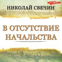 В отсутствие начальства, książka audio Николая Свечина. ISDN67989132
