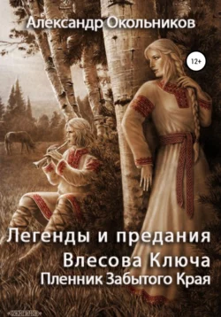 Легенды и предания Влесова Ключа. Пленник Забытого Края - Александр Окольников