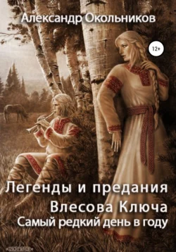 Легенды и предания Влесова Ключа. Самый редкий день в году - Александр Окольников