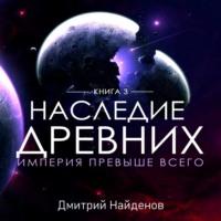 Наследие Древних. Империя превыше всего, audiobook Дмитрия Александровича Найденова. ISDN68004261