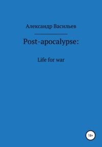 Post-apocalypse. Life for war, аудиокнига Александра Васильева. ISDN68006265