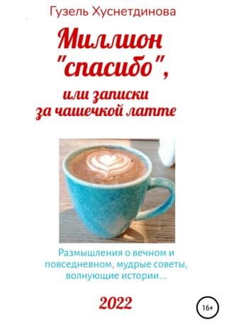 Миллион «спасибо», или Записки за чашечкой латте - Гузель Хуснетдинова