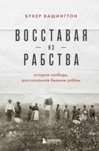 Восставая из рабства. История свободы, рассказанная бывшим рабом, аудиокнига Букера Т. Вашингтон. ISDN68014967