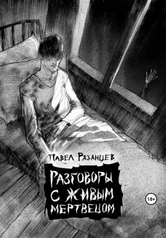 Разговоры с живым мертвецом - Павел Рязанцев