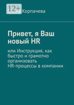 Привет, я Ваш новый HR, или Инструкция, как быстро и грамотно организовать HR-процессы в компании - Елена Корпачева