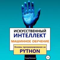 Искусственный интеллект и Машинное обучение. Основы программирования на Python, audiobook Тимура Казанцева. ISDN68018912