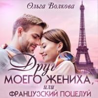 Друг моего жениха, или Французский поцелуй, audiobook Ольги Александровны Волковой. ISDN68023616