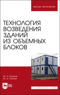 Технология возведения зданий из объемных блоков. Учебное пособие для вузов - Юрий Казаков