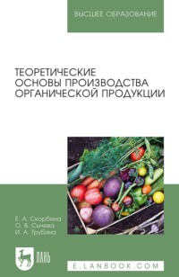 Теоретические основы производства органической продукции. Учебное пособие для вузов - Ирина Трубина