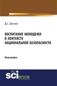 Воспитание молодёжи в контексте национальной безопасности. (Бакалавриат, Магистратура). Монография. - Дмитрий Загутин