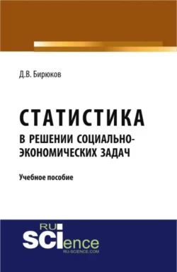 Статистика в решении социально-экономических задач. (Бакалавриат, Магистратура). Учебное пособие. - Дмитрий Бирюков