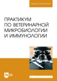 Практикум по ветеринарной микробиологии и иммунологии. Учебное пособие для вузов - Дмитрий Скородумов