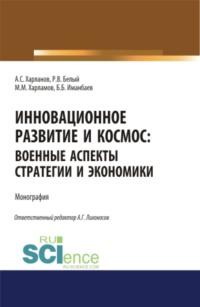 Инновационное развитие и космос: военные аспекты стратегии и экономики. (Аспирантура, Бакалавриат). Монография. - Алексей Харланов