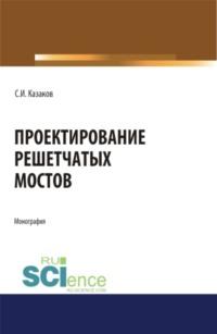 Проектирование решетчатых мостов. (Бакалавриат, Магистратура). Монография