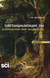 Субстанциализация зла (клинический мир жестокости). (Аспирантура, Бакалавриат, Магистратура). Монография., audiobook Константина Васильевича Безчасного. ISDN68024977