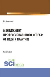 Менеджмент профессионального успеха: от идеи к практике. (Аспирантура, Бакалавриат, Магистратура). Монография., audiobook Виктории Васильевны Неволиной. ISDN68025034