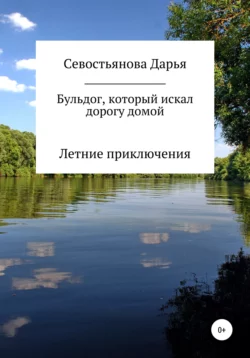 Бульдог, который искал дорогу домой. Летние приключения - Дарья Севостьянова