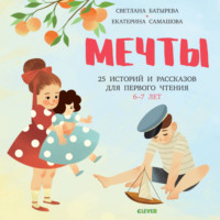 Мечты. 25 Историй и рассказов для первого чтения. 6-7 лет - Светлана Батырева