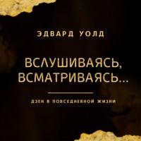 Вслушиваясь, всматриваясь… Дзен в повседневной жизни, audiobook Эдварда Уолда. ISDN68030188