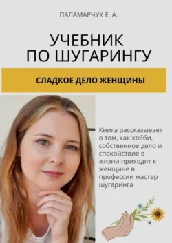 Учебник по шугарингу. Сладкое дело женщины - Евгения Паламарчук