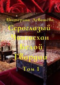 Сероглазый Чингисхан Белой Гвардии. Том 1. Юный потомок отважных тамплиеров (1886—1905), аудиокнига Екатерины Левашёвой. ISDN68043764